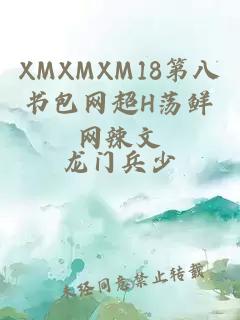 XMXMXM18第八书包网超H荡鲜网辣文